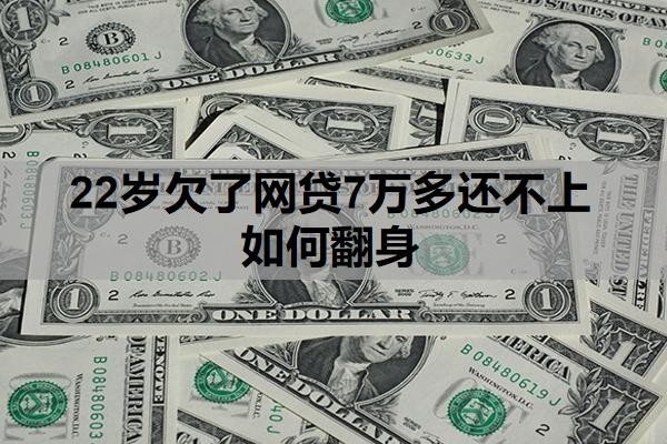 22歲欠了網(wǎng)貸7萬多還不上如何翻身？還不起最終結(jié)果是什么？