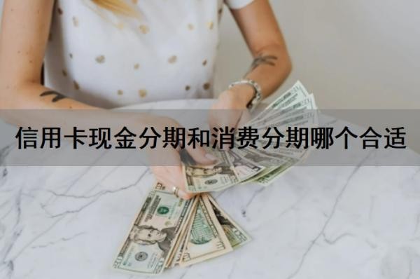信用卡現(xiàn)金分期和消費(fèi)分期哪個(gè)合適？現(xiàn)金分期和消費(fèi)分期哪個(gè)劃算？